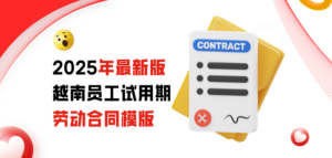 免费下载2025年最新版越南员工试用期劳动合同模板，适用于外企入职流程、试用期管理和劳动协议签订
