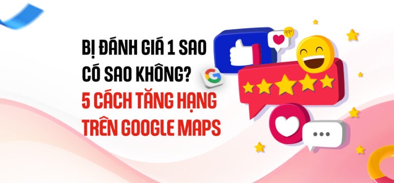Bị đánh giá 1 sao trên Google và cách tăng thứ hạng trên Google Maps